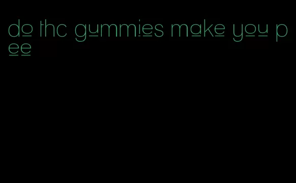 do thc gummies make you pee