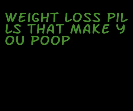 weight loss pills that make you poop