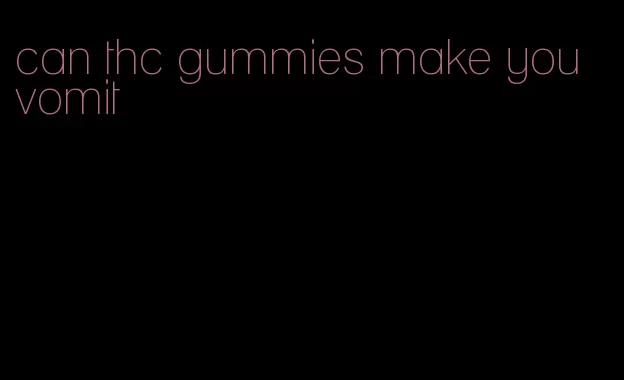 can thc gummies make you vomit