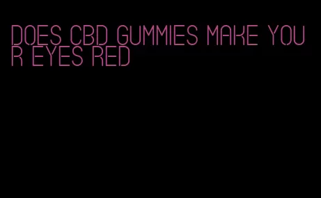 does cbd gummies make your eyes red