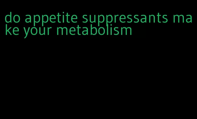 do appetite suppressants make your metabolism