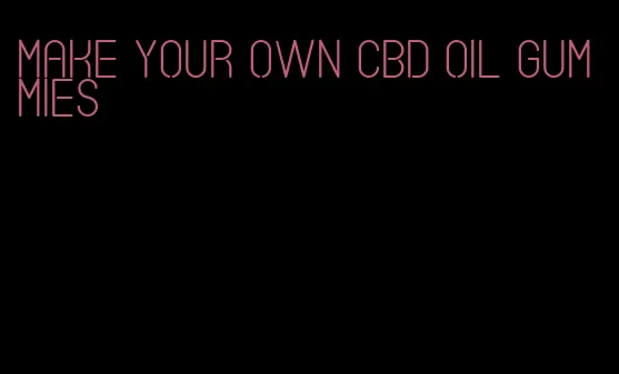 make your own cbd oil gummies