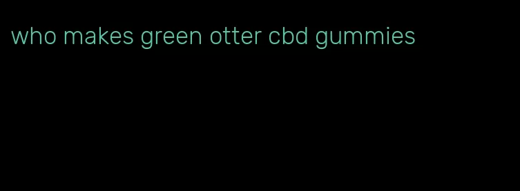 who makes green otter cbd gummies