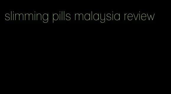 slimming pills malaysia review