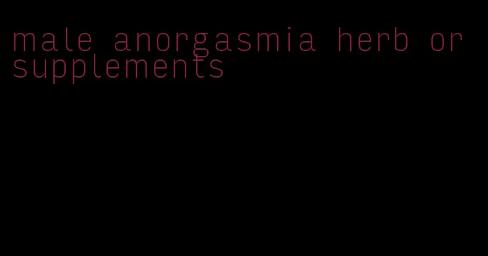 male anorgasmia herb or supplements