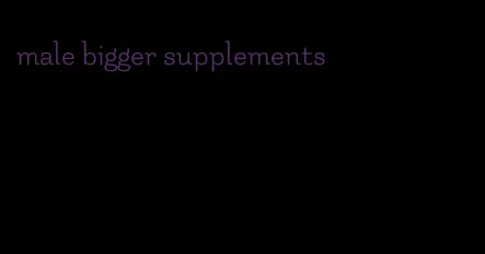 male bigger supplements