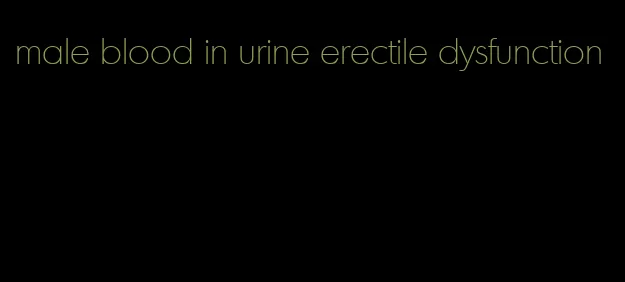 male blood in urine erectile dysfunction