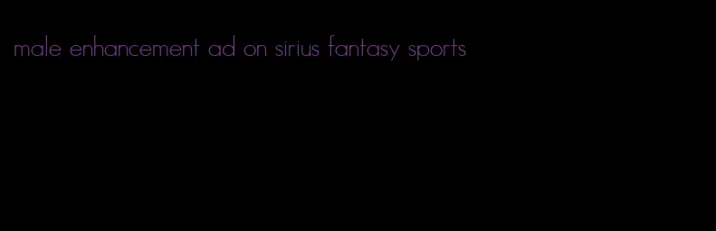 male enhancement ad on sirius fantasy sports