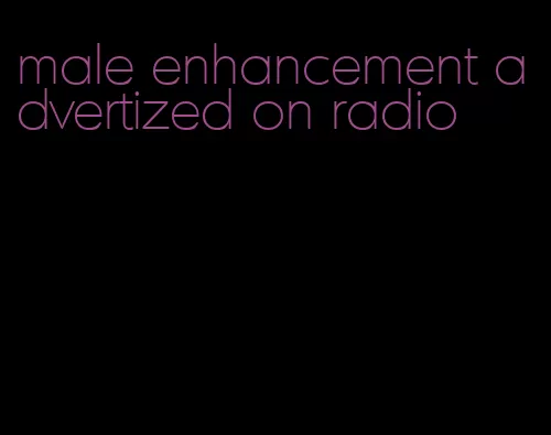 male enhancement advertized on radio