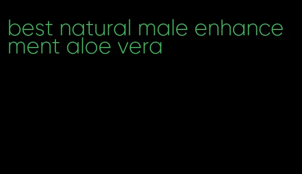 best natural male enhancement aloe vera