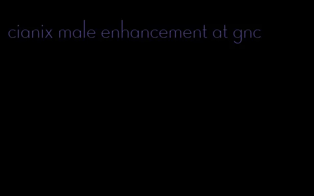 cianix male enhancement at gnc