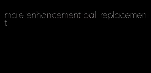 male enhancement ball replacement