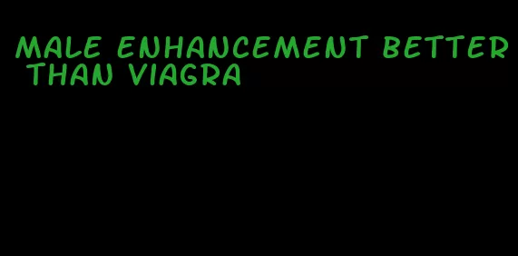 male enhancement better than viagra