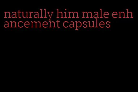 naturally him male enhancement capsules