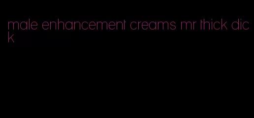 male enhancement creams mr thick dick