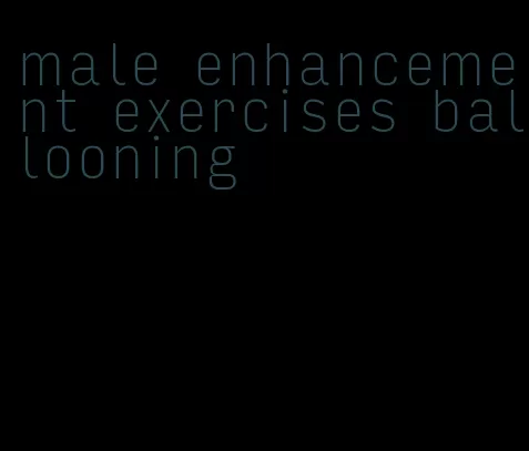 male enhancement exercises ballooning