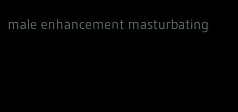 male enhancement masturbating