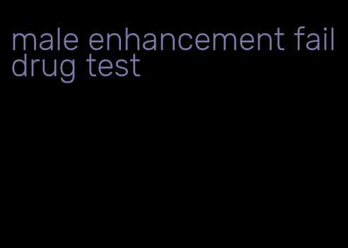 male enhancement fail drug test