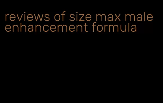 reviews of size max male enhancement formula