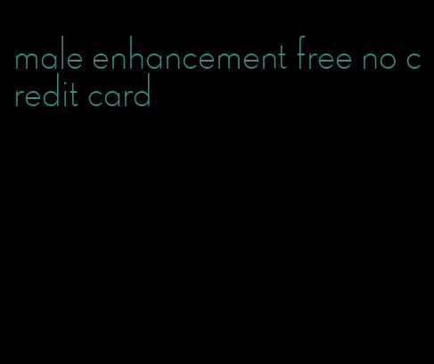 male enhancement free no credit card