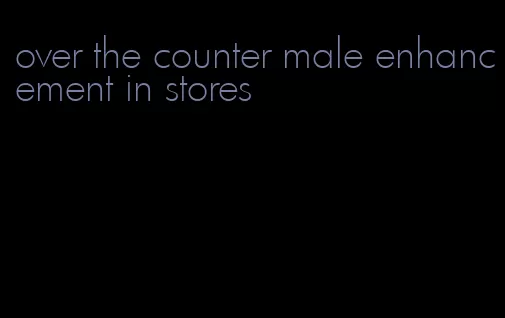 over the counter male enhancement in stores