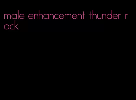 male enhancement thunder rock