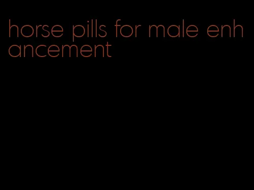 horse pills for male enhancement