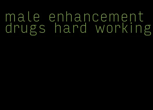 male enhancement drugs hard working