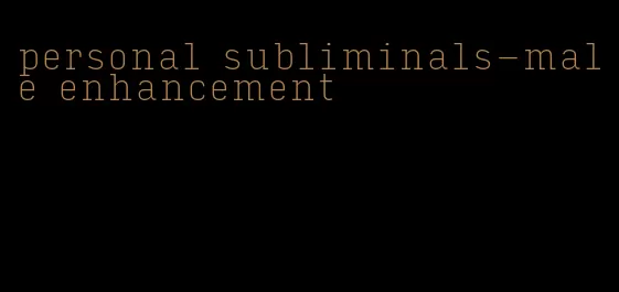 personal subliminals-male enhancement