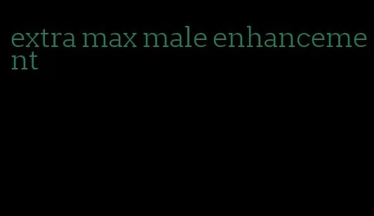 extra max male enhancement