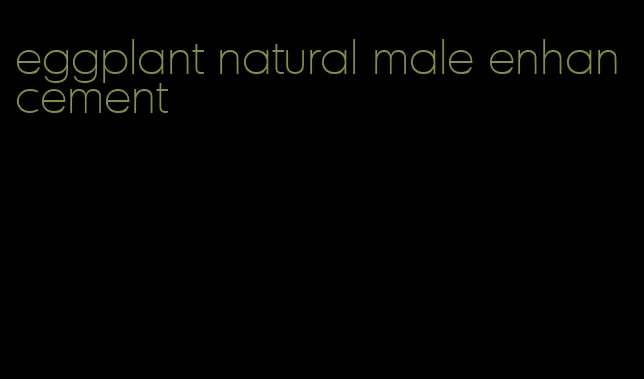 eggplant natural male enhancement