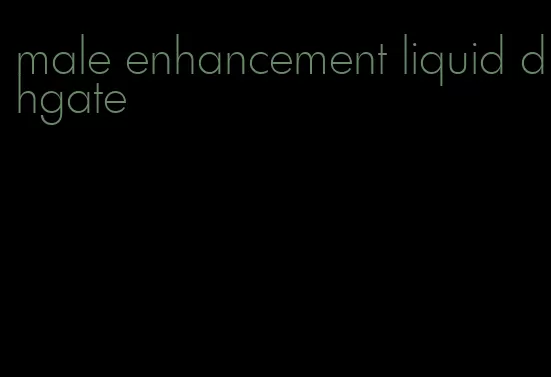 male enhancement liquid dhgate