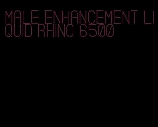 male enhancement liquid rhino 6500