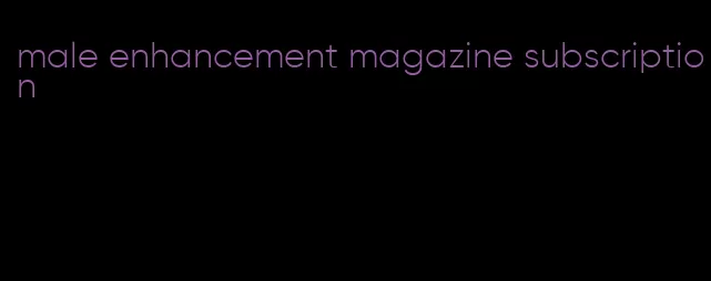 male enhancement magazine subscription