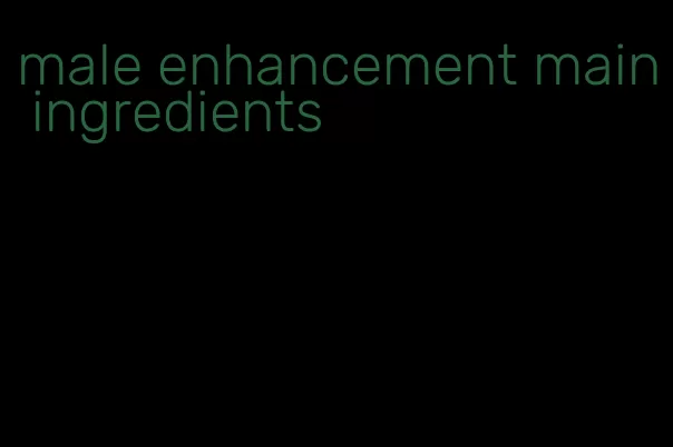 male enhancement main ingredients