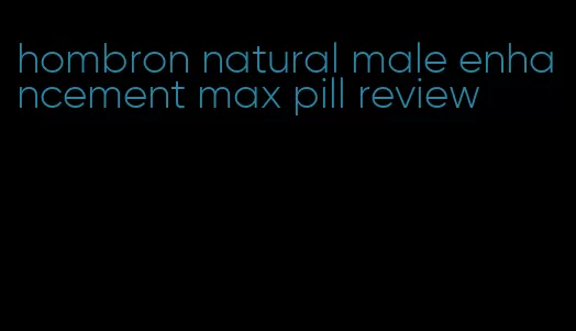 hombron natural male enhancement max pill review