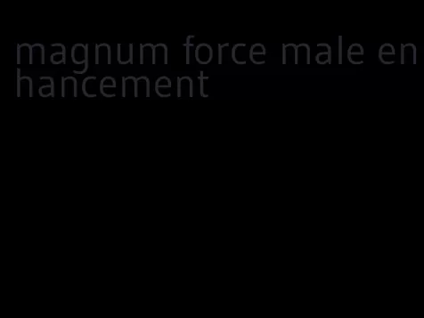 magnum force male enhancement