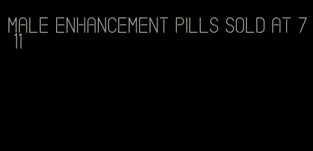 male enhancement pills sold at 7 11