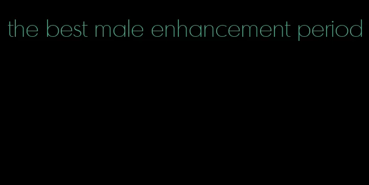 the best male enhancement period