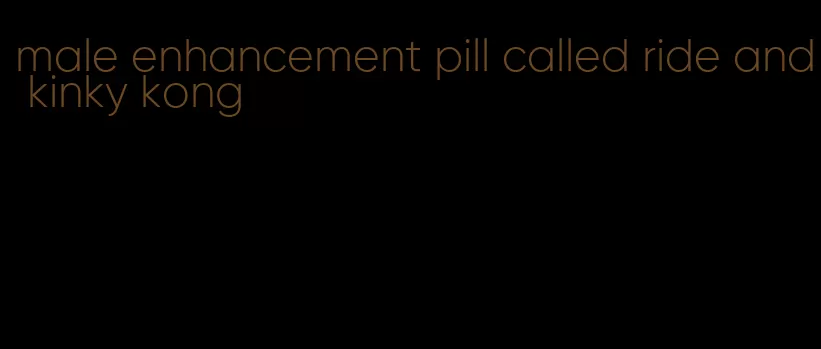 male enhancement pill called ride and kinky kong