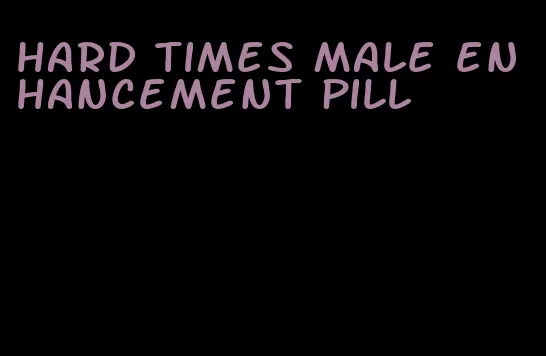 hard times male enhancement pill