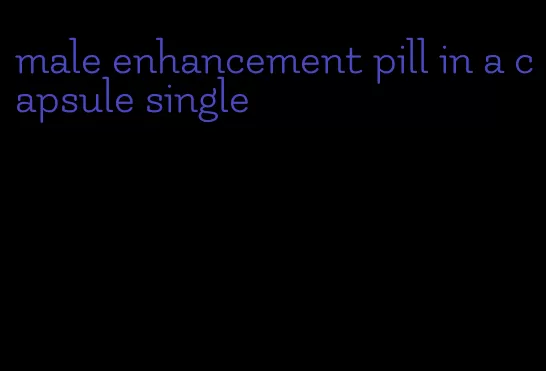 male enhancement pill in a capsule single