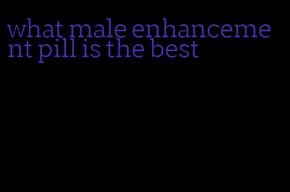 what male enhancement pill is the best