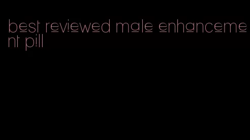 best reviewed male enhancement pill