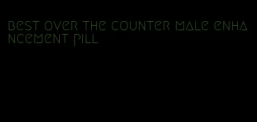 best over the counter male enhancement pill