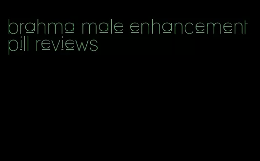 brahma male enhancement pill reviews