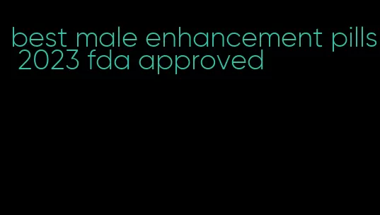 best male enhancement pills 2023 fda approved