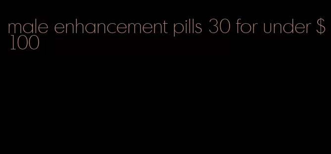 male enhancement pills 30 for under $100