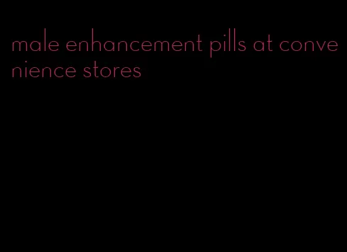 male enhancement pills at convenience stores