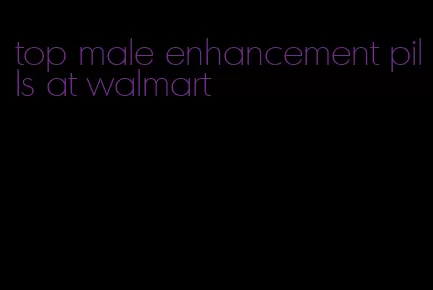 top male enhancement pills at walmart